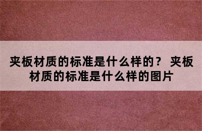 夹板材质的标准是什么样的？ 夹板材质的标准是什么样的图片